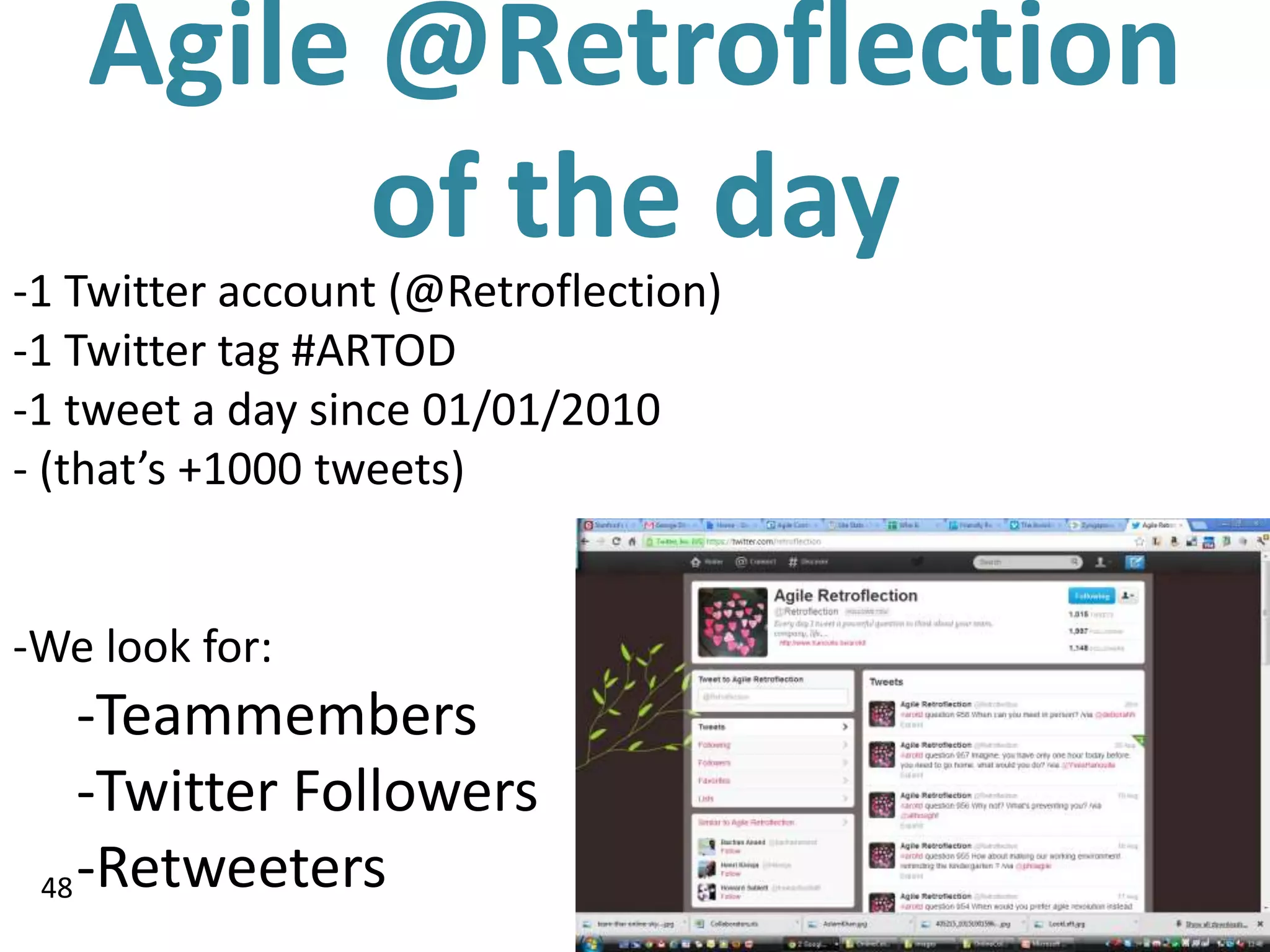 Agile @Retroflection
         of the day
-1 Twitter account (@Retroflection)
-1 Twitter tag #ARTOD
-1 tweet a day since 01/01/2010
- (that’s +1000 tweets)


-We look for:
    -Teammembers
    -Twitter Followers
 48 -Retweeters
 