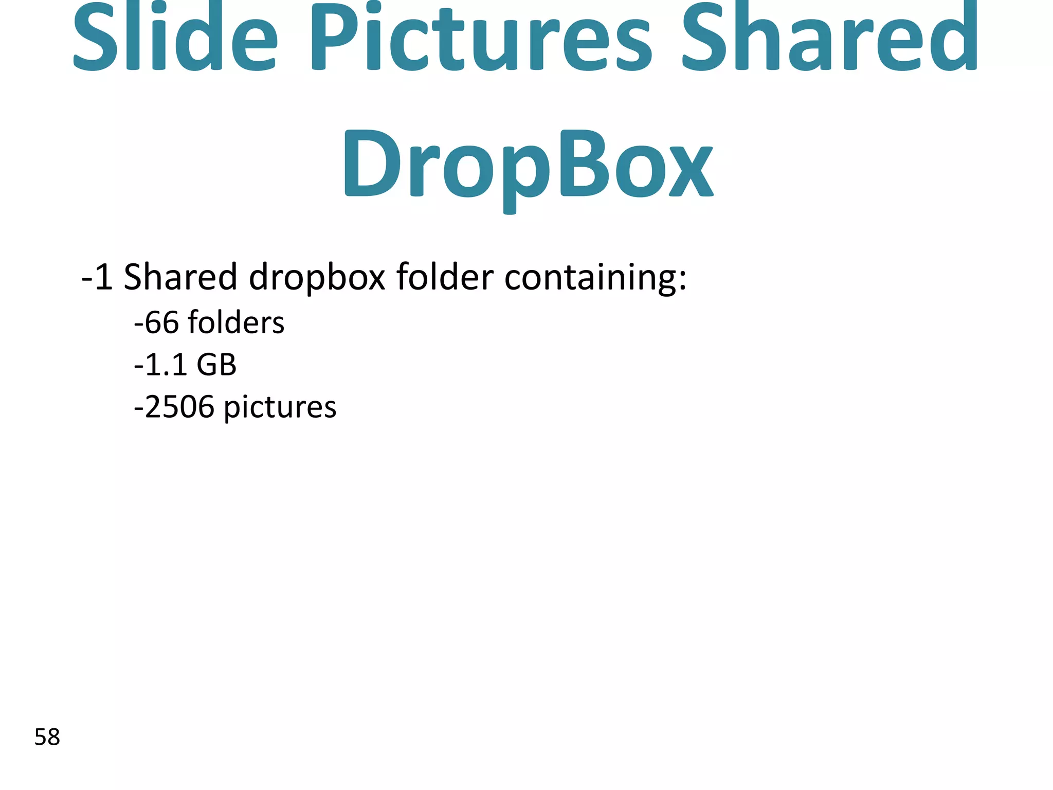 Slide Pictures Shared
            DropBox
     -1 Shared dropbox folder containing:
        -66 folders
        -1.1 GB
        -2506 pictures




58
 