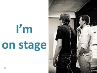 I’m
on stage
3
 