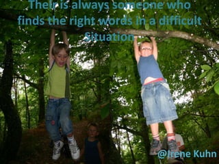 Their is always someone who
     finds the right words in a difficult
                  Situation




42                              @Irene Kuhn
 