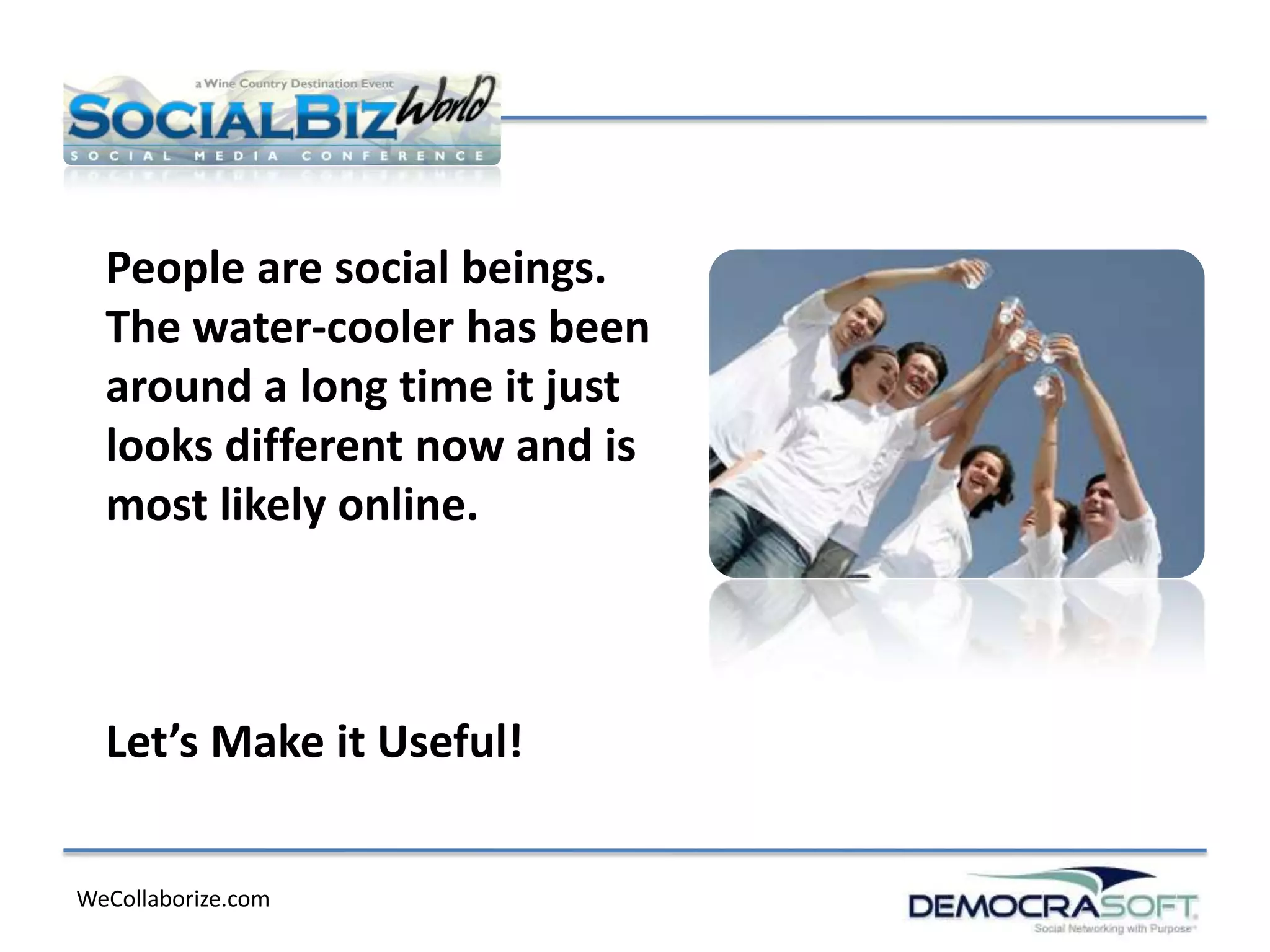People are social beings.
  The water-cooler has been
  around a long time it just
  looks different now and is
  most likely online.



  Let’s Make it Useful!


WeCollaborize.com
 