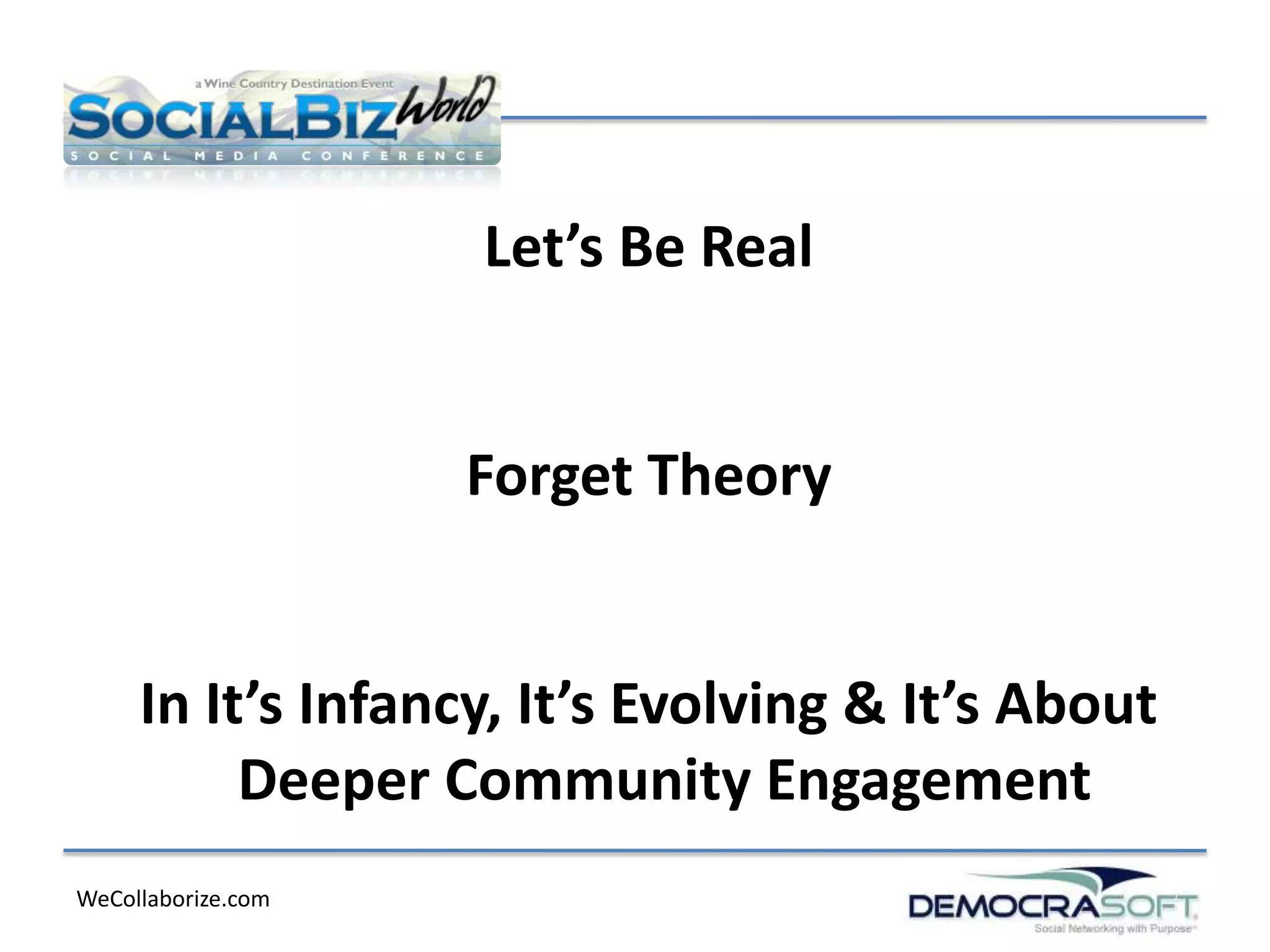 Let’s Be Real


                    Forget Theory


     In It’s Infancy, It’s Evolving & It’s About
          Deeper Community Engagement
WeCollaborize.com
 