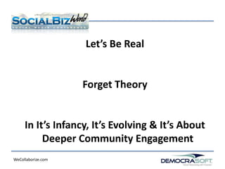 Let’s Be Real


                    Forget Theory


     In It’s Infancy, It’s Evolving & It’s About
          Deeper Community Engagement
WeCollaborize.com
 
