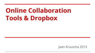 Online Collaboration
Tools & Dropbox

Jaan Kruusma 2013

 