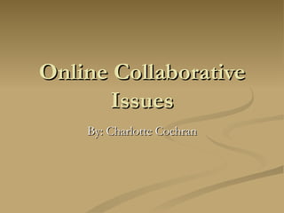 Online Collaborative Issues By: Charlotte Cochran 