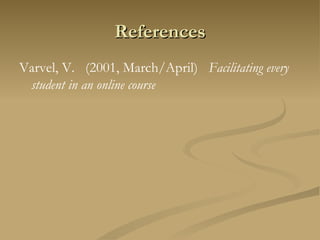 References Varvel, V.   (2001, March/April)    Facilitating every student in an online course     