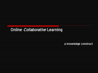 Online  Collaborative  Learning   a knowledge construct 