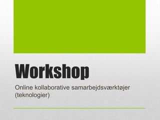 Workshop
Online kollaborative samarbejdsværktøjer
(teknologier)
 