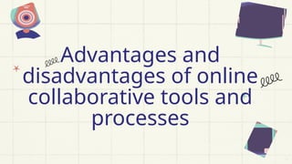 Advantages and
disadvantages of online
collaborative tools and
processes
 