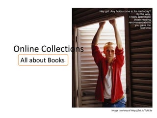 Online Collections
 All about Books




                     Image courtesy of http://bit.ly/TLFCBa
 