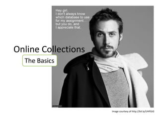 Online Collections
  The Basics




                     Image courtesy of http://bit.ly/UHPGt0
 