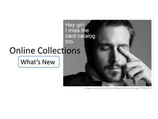 Online Collections
  What’s New


                     Image courtesy of http://librarianheygirl.tumblr.com/image/13783647123
 