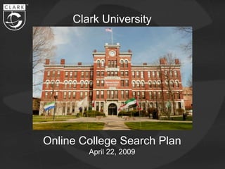 Clark University




Online College Search Plan
        April 22, 2009
 