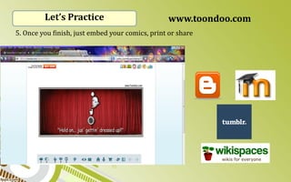 Let’s Practice www.toondoo.com 5. Once you finish, just embed your comics, print or share 