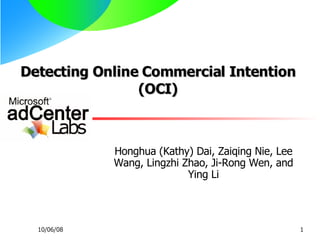 Detecting Online Commercial Intention (OCI) Honghua (Kathy) Dai, Zaiqing Nie, Lee Wang, Lingzhi Zhao, Ji-Rong Wen, and Ying Li 