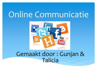 Online Communicatie

Gemaakt door : Gunjan &
Talicia

 