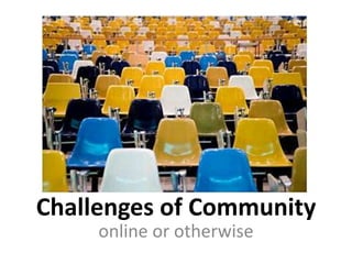 Challenges of Community
     online or otherwise
 