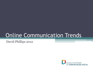 Online Communication Trends
David Phillips 2012
 
