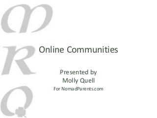 Online Communities

     Presented by
      Molly Quell
   For NomadParents.com
 