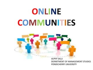 ONLINE
COMMUNITIES
ALPHY SALU
DEPARTMENT OF MANAGEMENT STUDIES
PONDICHERRY UNIVERSITY
 
