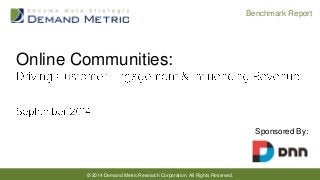 © 2014 Demand Metric Research Corporation. All Rights Reserved. 
Benchmark Report 
Online Communities: 
Sponsored By:  