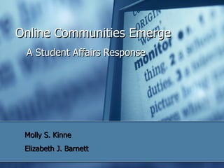 Online Communities Emerge
 A Student Affairs Response




 Molly S. Kinne
 Elizabeth J. Barnett
 