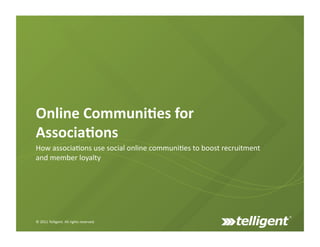 Online	
  Communi+es	
  for	
  
Associa+ons	
  
How	
  associa)ons	
  use	
  social	
  online	
  communi)es	
  to	
  boost	
  recruitment	
  
and	
  member	
  loyalty	
  




©	
  2011	
  Telligent.	
  All	
  rights	
  reserved.	
  	
  
 
