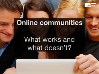 Online communities

  What works and
   what doesn’t?
 