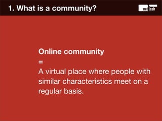 1. What is a community?




       Online community
       =
       A virtual place where people with
       similar chara...