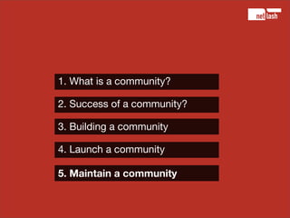 1. What is a community?

2. Success of a community?

3. Building a community

4. Launch a community

5. Maintain a communi...