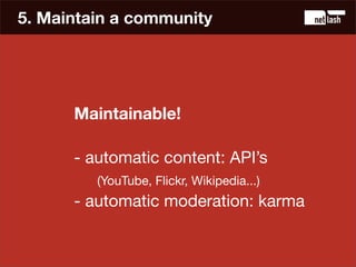 5. Maintain a community




      Maintainable!

      - Use your members (promovation).
      - Complete automatisation d...