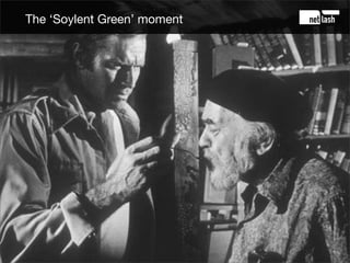The ‘Soylent Green’ moment




             The web is
               people
 