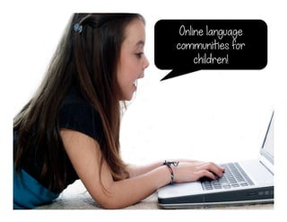 Online language
communities for
children!
 