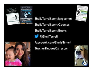 @ShellTerrell
Facebook.com/ShellyTerrell
ShellyTerrell.com/Books
ShellyTerrell.com/Courses
TeacherRebootCamp.com
ShellyTerrell.com/langcomm
 