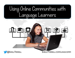 Using Online Communities with
Language Learners
@SHELLTERRELL SHELLYTERRELL.COM/LANGCOMM
 