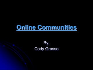 Online Communities By, Cody Grasso 