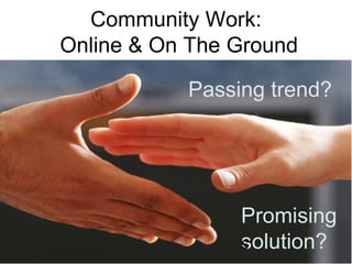 Community Work:  Online & On The Ground Passing trend? Promising solution? 