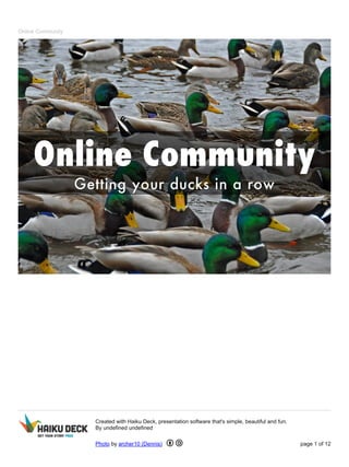Online Community
Created with Haiku Deck, presentation software that's simple, beautiful and fun.
By undefined undefined
Photo by archer10 (Dennis) page 1 of 12
 