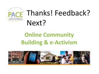 Online Community
Building & e-Activism
Thanks! Feedback?
Next?
 
