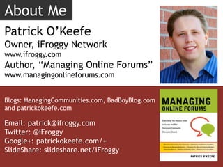 About Me<br />Patrick O’Keefe<br />Owner, iFroggy Network<br />www.ifroggy.com<br />Author, “Managing Online Forums”<br />...