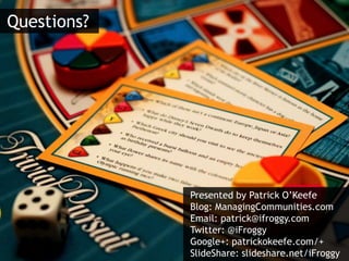 Questions?<br />Presented by Patrick O’KeefeBlog: ManagingCommunities.com <br />Email: patrick@ifroggy.com<br />Twitter: @...