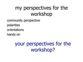 community perspective polarities orientations hands on my perspectives for the workshop your perspectives for the workshop? 