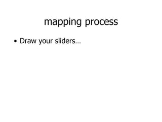 mapping process Draw your sliders… 