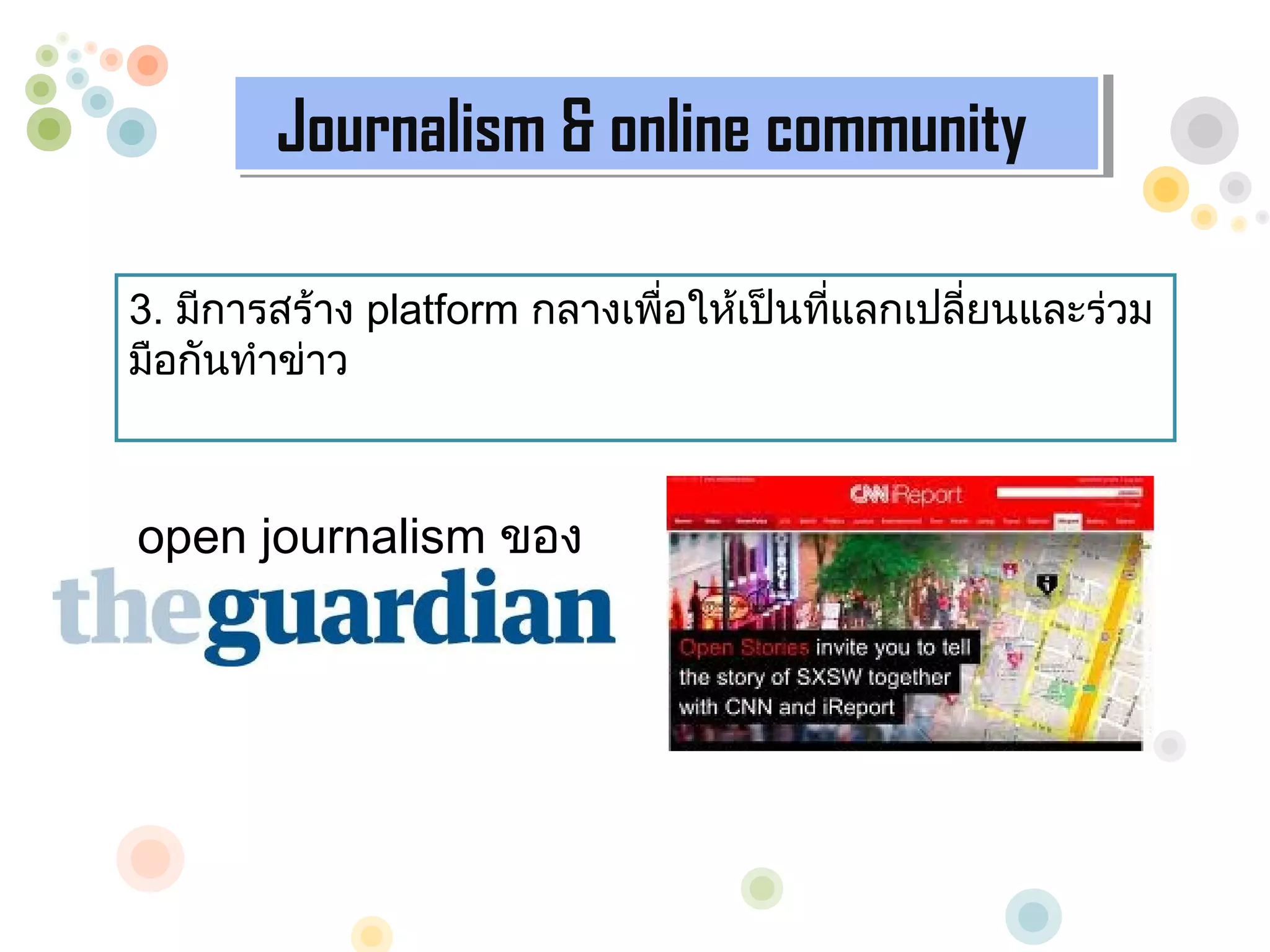 Journalism & online community
        Journalism & online community

3. มีการสร้าง platform กลางเพื่อให้เป็นทีแลกเปลี่ยนและร่วม
                                         ่
มือกันทำาข่าว



open journalism ของ
 
