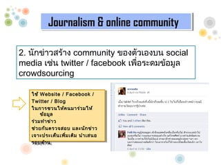 Journalism & online community
          Journalism & online community

2. ???????????? community ??????????? social
media ???? twitter / facebook ??????????????
                                 ?
crowdsourcing

   ??? Website / / Facebook / /
    ??? Website Facebook
   Twitter / / Blog
    Twitter Blog
   ???????????? ??????? ????
    ???????????? ????? ????
        ??? ???
         ??? ???
   ???? ???? ??? ?
    ?? ???? ??? ?
   ???? ???? ??????? ?????? ???? ?
    ?? ???? ??????? ?????? ?? ?
   ??????????? ????? ???? ???? ????
    ??????????? ???? ???? ?? ????
                    ?
   ??????? ?
    ????? ?
 