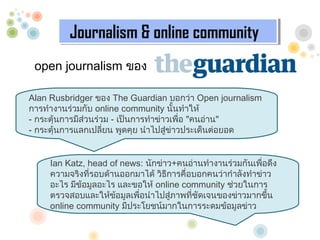 Journalism & online community
          Journalism & online community
 open journalism ???

Alan Rusbridger ??? The Guardian ?????? Open journalism
???????????????? online community ??????????
- ???????????????????? - ??????????????????? "??????"
- ???????????????????? ?????? ?????????????????????????


     Ian Katz, head of news: ???????+???????????????????????????
     ?????????????????????????? ????????????????????????????????
     ???? ???????????? ???????? online community ?????????
     ??????????????????????????????????????????????????????????
     online community ????????????????????????????????
 
