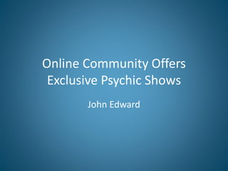 Online Community Offers
Exclusive Psychic Shows
John Edward
 