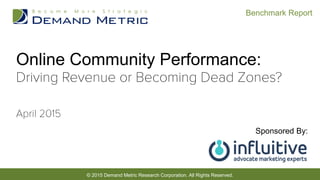 © 2015 Demand Metric Research Corporation. All Rights Reserved.
Benchmark Report
Online Community Performance:
Sponsored By:
 