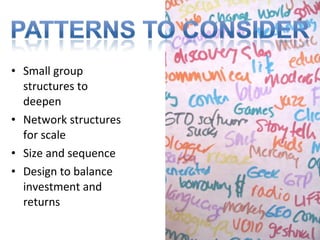 Small group structures to deepen Network structures for scale Size and sequence Design to balance investment and returns 