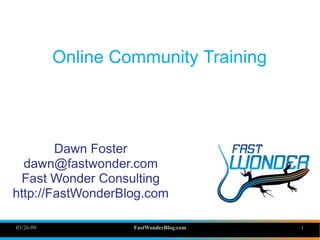 Online Community Training




        Dawn Foster
  dawn@fastwonder.com
 Fast Wonder Consulting
http://FastWonderBlog.com

03/26/09            FastWonderBlog.com   1
 